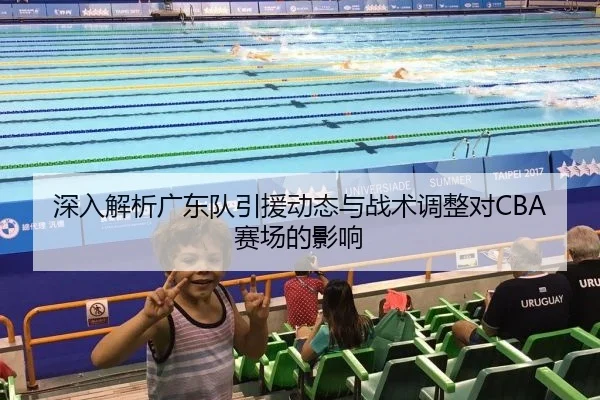 深入解析广东队引援动态与战术调整对CBA赛场的影响