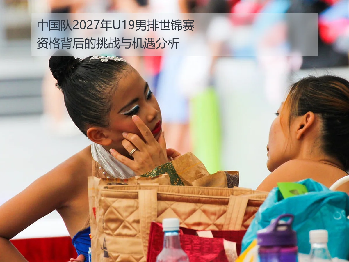 中国队2027年U19男排世锦赛资格背后的挑战与机遇分析